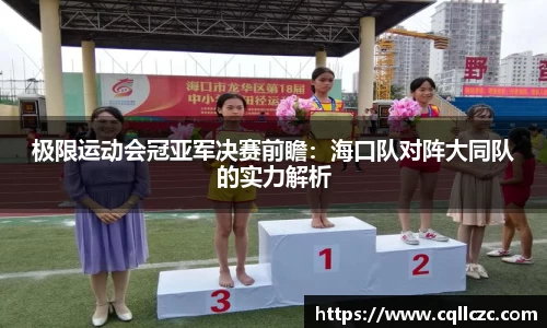 极限运动会冠亚军决赛前瞻：海口队对阵大同队的实力解析