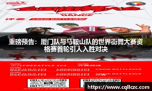 重磅预告：厦门队与马鞍山队的世界街舞大赛资格赛首轮引人入胜对决