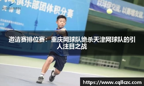 邀请赛排位赛：重庆网球队绝杀天津网球队的引人注目之战