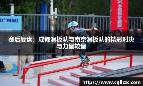 赛后复盘：成都滑板队与南京滑板队的精彩对决与力量较量