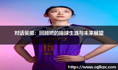对话吴娜：回顾她的排球生涯与未来展望