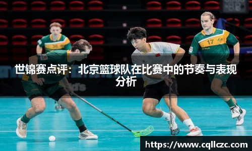 世锦赛点评：北京篮球队在比赛中的节奏与表现分析