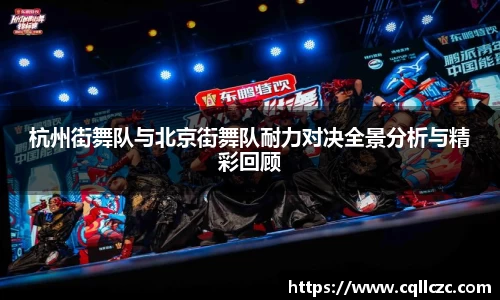 杭州街舞队与北京街舞队耐力对决全景分析与精彩回顾