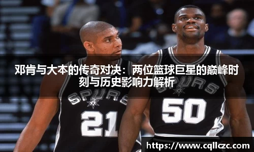 邓肯与大本的传奇对决：两位篮球巨星的巅峰时刻与历史影响力解析