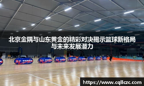 北京金隅与山东黄金的精彩对决揭示篮球新格局与未来发展潜力