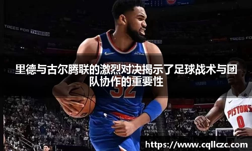 里德与古尔腾联的激烈对决揭示了足球战术与团队协作的重要性